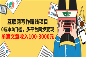 互联网写作赚钱项目：0成本0门槛，多平台同步变现，单篇文章收入100-3000元
