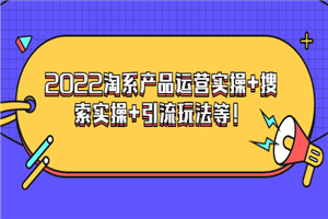 电商掌柜杨茂隆系列课程：2022淘系产品运营实操+搜索实操+引流玩法等！