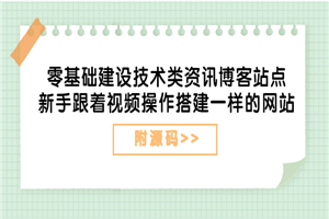 零基础建设技术类资讯博客站点：新手跟着视频操作搭建一样的网站（附源码）