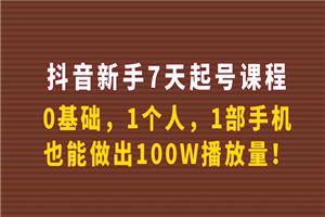 抖音新手7天起号课程：0基础，1个人，1部手机，也能做出100W播放量！