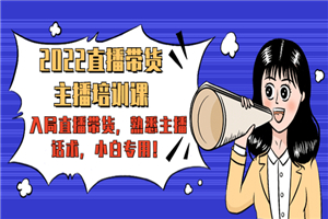 2022直播带货-主播培训课：入局直播带货，熟悉主播话术，小白专用！