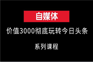 价值3000的彻底玩转今日头条系列课程