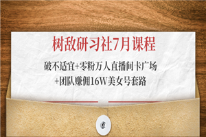 树敌研习社7月课程：破不适宜+零粉万人直播间卡广场+团队赚佣16W美女号套路