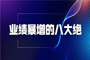 业绩暴增的八大绝招，销售员必须掌握的硬核技能（9节视频课程）