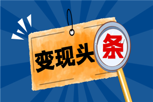 头条变现课：每天10分钟，像发朋友圈一样玩头条，轻松月入过万