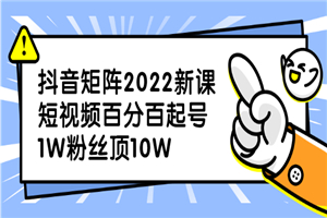 抖音矩阵2022新课：短视频百分百起号，1W粉丝顶10W