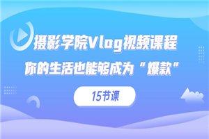 摄影学院Vlog视频课程，你的生活也能够成为“爆款”（15节课）