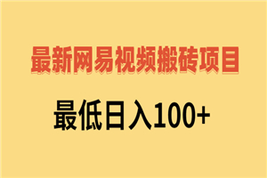 2022网易视频搬砖赚钱，日收益120（视频教程+文档）