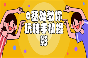 0基础教你玩转手机摄影课程